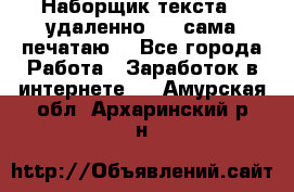 Наборщик текста  (удаленно ) - сама печатаю  - Все города Работа » Заработок в интернете   . Амурская обл.,Архаринский р-н